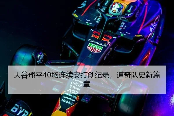 大谷翔平40场连续安打创纪录，道奇队史新篇章