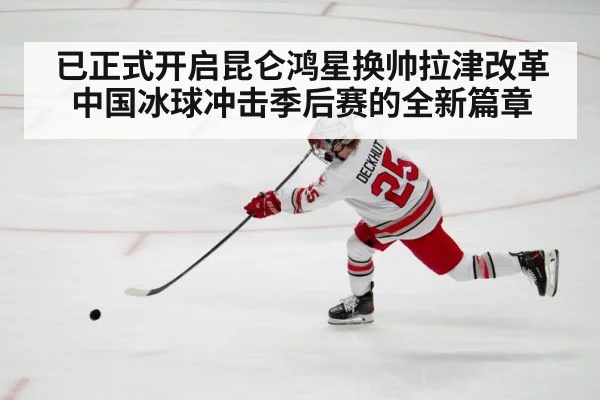 已正式开启昆仑鸿星换帅拉津改革 中国冰球冲击季后赛的全新篇章